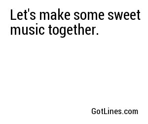 Let's make some sweet music together.