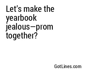 Let’s make the yearbook jealous—prom together?