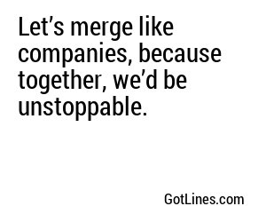 Let’s merge like companies, because together, we’d be unstoppable.
