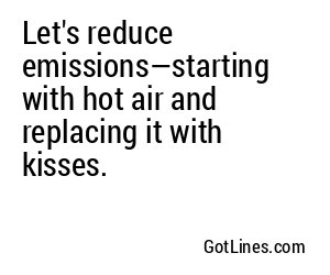 Let's reduce emissions—starting with hot air and replacing it with kisses.