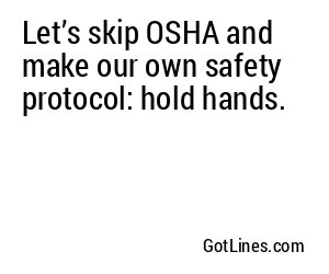 Let’s skip OSHA and make our own safety protocol: hold hands.