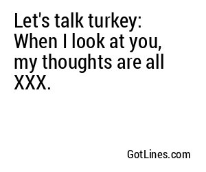 Let's talk turkey: When I look at you, my thoughts are all XXX.