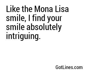 Like the Mona Lisa smile, I find your smile absolutely intriguing.