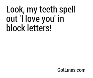 Look, my teeth spell out 'I love you' in block letters!
