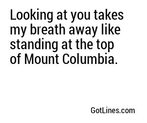 Looking at you takes my breath away like standing at the top of Mount Columbia.
