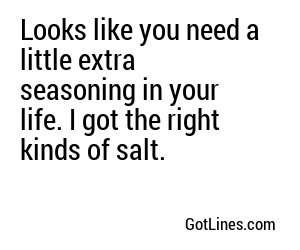 Looks like you need a little extra seasoning in your life. I got the right kinds of salt.
