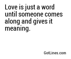Love is just a word until someone comes along and gives it meaning.