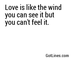 Love is like the wind you can see it but you can't feel it.