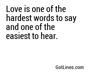 Love is one of the hardest words to say and one of the easiest to hear.