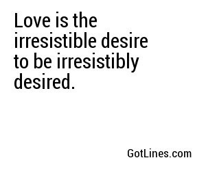 Love is the irresistible desire to be irresistibly desired.