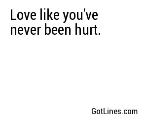 Love like you've never been hurt.