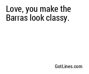 Love, you make the Barras look classy.