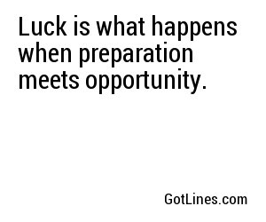 Luck is what happens when preparation meets opportunity.