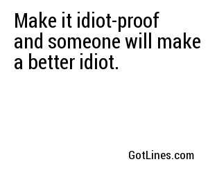 Make it idiot-proof and someone will make a better idiot.