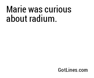 Marie was curious about radium.
