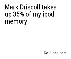 Mark Driscoll takes up 35% of my ipod memory.