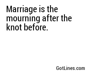 Marriage is the mourning after the knot before.
