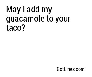 May I add my guacamole to your taco?
