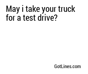 May i take your truck for a test drive?
