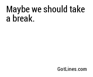 Maybe we should take a break.
