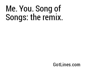 Me. You. Song of Songs: the remix.

