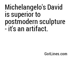 Michelangelo's David is superior to postmodern sculpture - it's an artifact.
