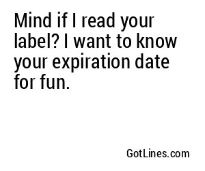 Mind if I read your label? I want to know your expiration date for fun.