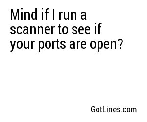 Mind if I run a scanner to see if your ports are open?