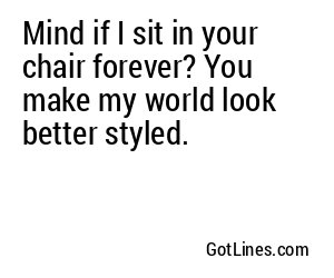 Mind if I sit in your chair forever? You make my world look better styled.