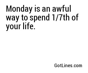 Monday is an awful way to spend 1/7th of your life.