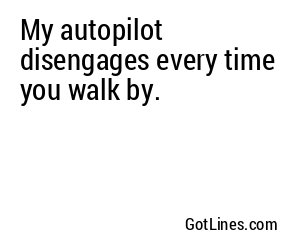 My autopilot disengages every time you walk by.