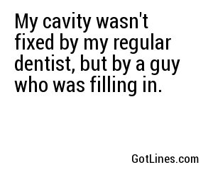 My cavity wasn't fixed by my regular dentist, but by a guy who was filling in.
