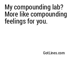 My compounding lab? More like compounding feelings for you.