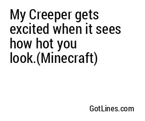 My Creeper gets excited when it sees how hot you look.(Minecraft)