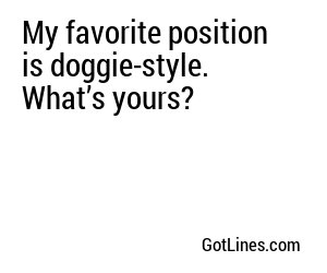 My favorite position is doggie-style. What’s yours?
