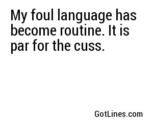 My foul language has become routine. It is par for the cuss.
