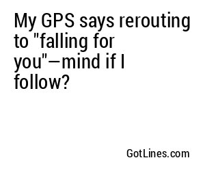 My GPS says rerouting to "falling for you"—mind if I follow?
