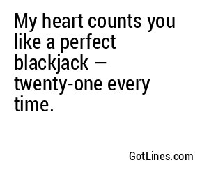 My heart counts you like a perfect blackjack — twenty-one every time.