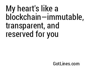 My heart's like a blockchain—immutable, transparent, and reserved for you
