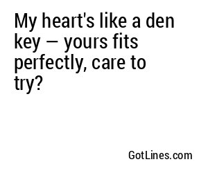 My heart's like a den key — yours fits perfectly, care to try?