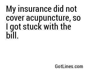 My insurance did not cover acupuncture, so I got stuck with the bill.
