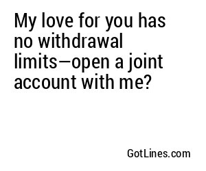 My love for you has no withdrawal limits—open a joint account with me?