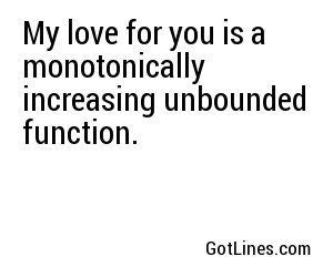 My love for you is a monotonically increasing unbounded function.