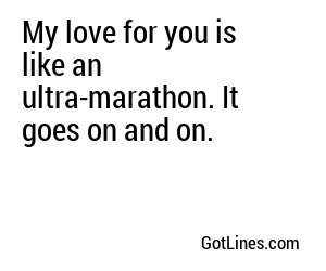 My love for you is like an ultra-marathon. It goes on and on.
