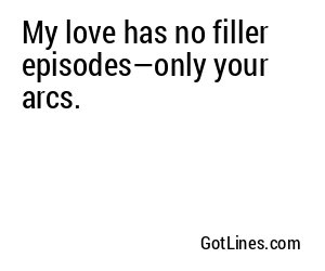 My love has no filler episodes—only your arcs.