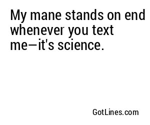 My mane stands on end whenever you text me—it's science.