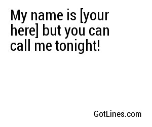 My name is [your here] but you can call me tonight!