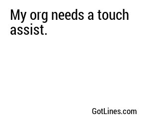 My org needs a touch assist.
