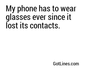 My phone has to wear glasses ever since it lost its contacts.
