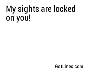 My sights are locked on you!
